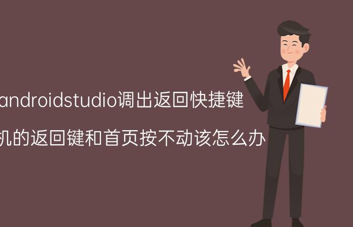 androidstudio调出返回快捷键 手机的返回键和首页按不动该怎么办？